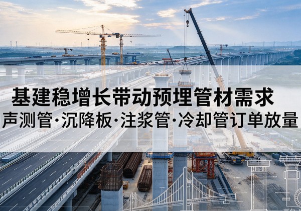 雨花台基建稳增长带动预埋监测管材需求，声测管、沉降板、注浆管订单持续放量