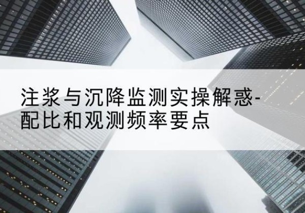 雨花台水泥浆配比不当会不会造成注浆管堵管？-注浆与沉降监测实操解惑-配比和观测频率要点